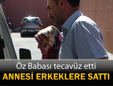 Öz babası tecavüz etti, annesi erkeklere sattı