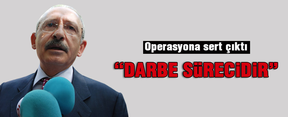 Kılıçdaroğlu: Yaşadığımız süreç darbe sürecidir