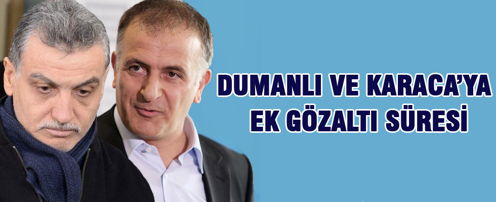 Dumanlı ve Karaca'ya ek gözaltı süresi