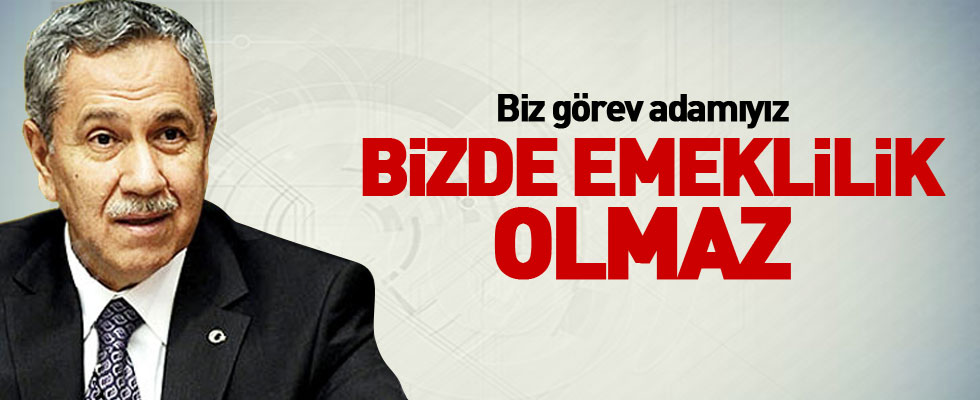 Arınç: Görev adamıyız emeklilik olmaz
