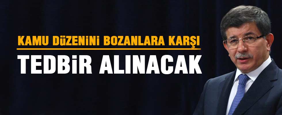 Davutoğlu: Kamu düzenini bozanlara karşı tedbir alınacak