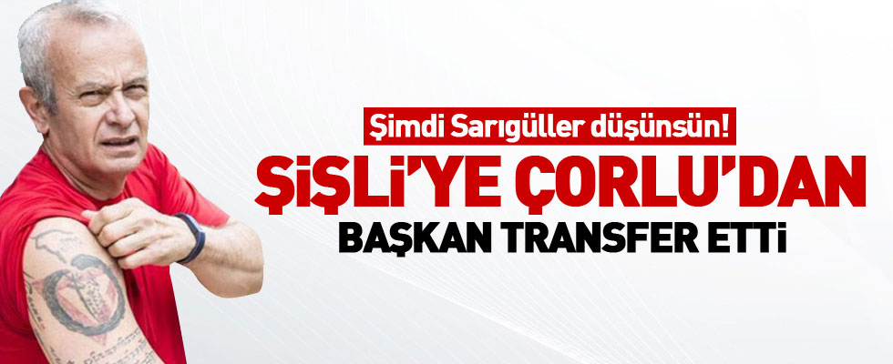 Hayri İnönü Şişli'ye Çorlu'dan başkan transfer etti!