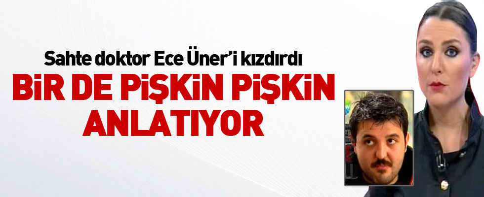 Sahte doktor Ece Üner'i kızdırdı