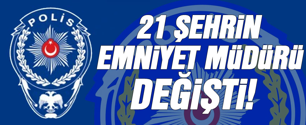 21 şehrin Emniyet Müdürü değişti