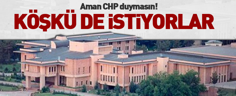 Çankaya Köşkü'nü istiyorlar!