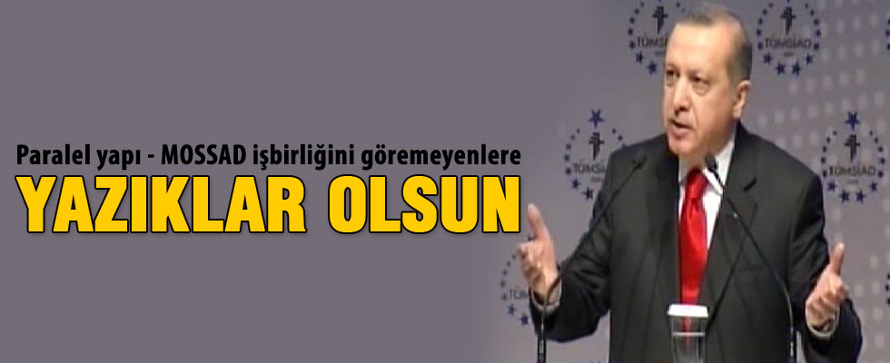 Erdoğan: MOSSAD işbirliğini göremiyorlarsa yazıklar olsun