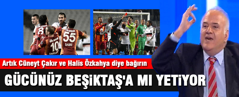 Ahmet Çakar: Gücünüz Beşiktaş'a mı yetiyor