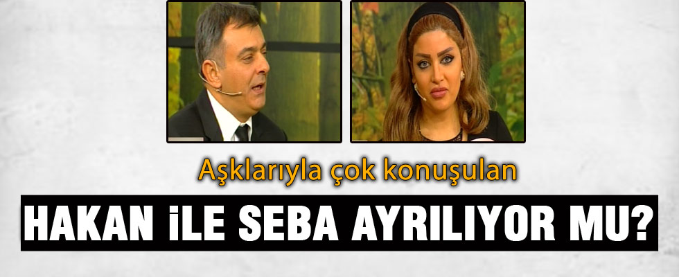 Hakan ile Seba ayrılıyor mu?