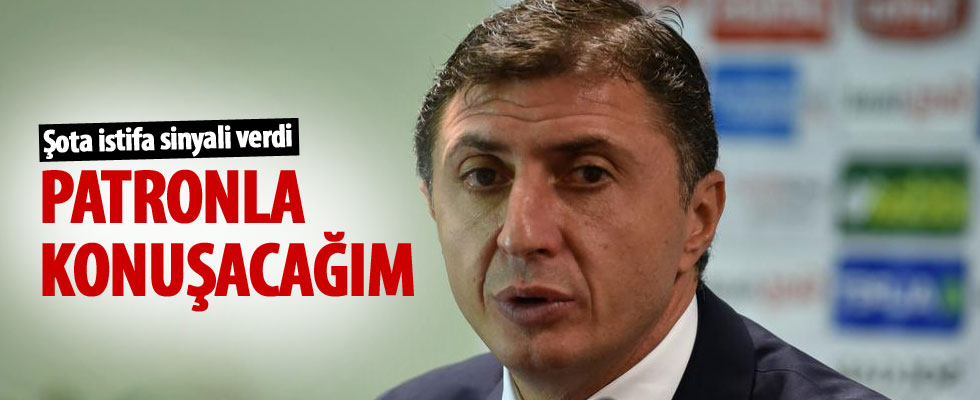 Şota: Patronla konuşacağım