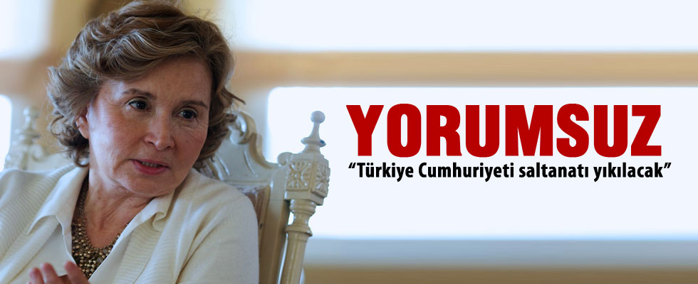 Nazlı Ilıcak: Türkiye Cumhuriyeti saltanatı yıkılacak