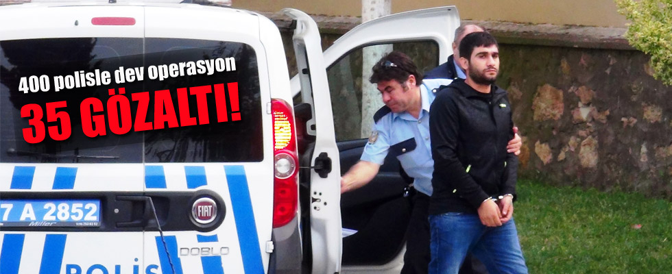 400 polisle dev operasyon: 35 kişi gözaltında