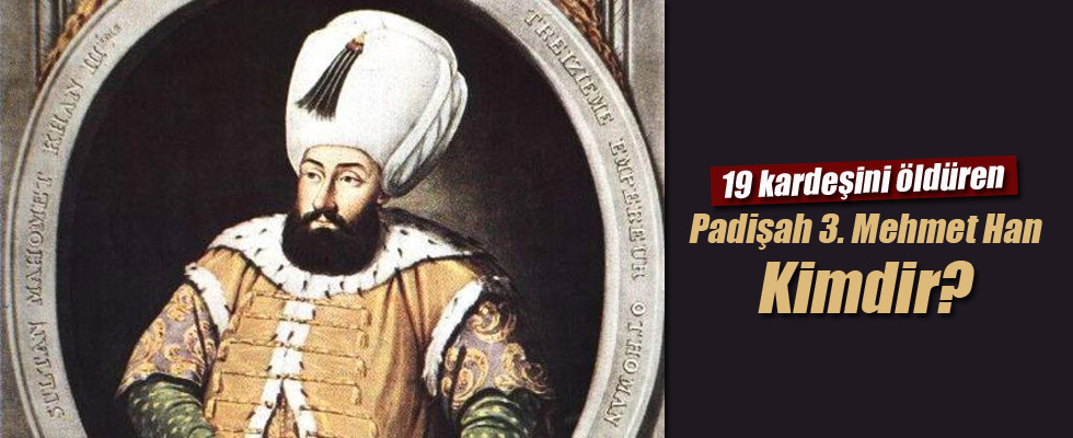 19 kardeşini öldüren padişah 3. Mehmet Han Kimdir?