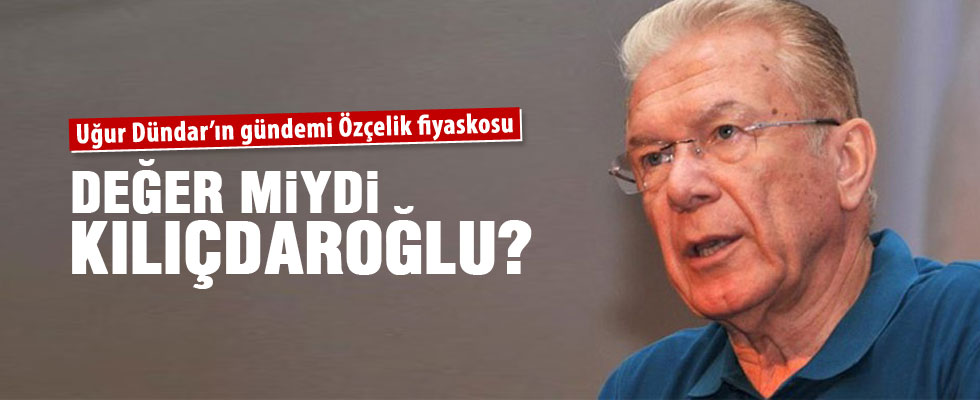 Uğur Dündar: Değer miydi Sayın Kılıçdaroğlu?