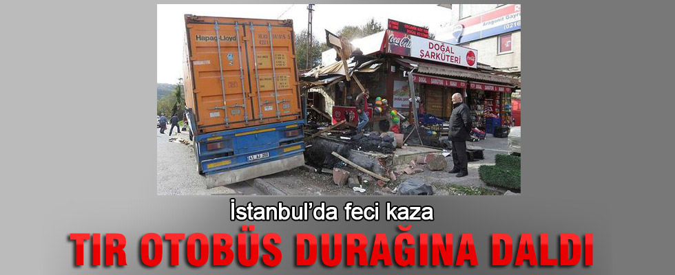 İstanbul'da tır otobüs durağına daldı