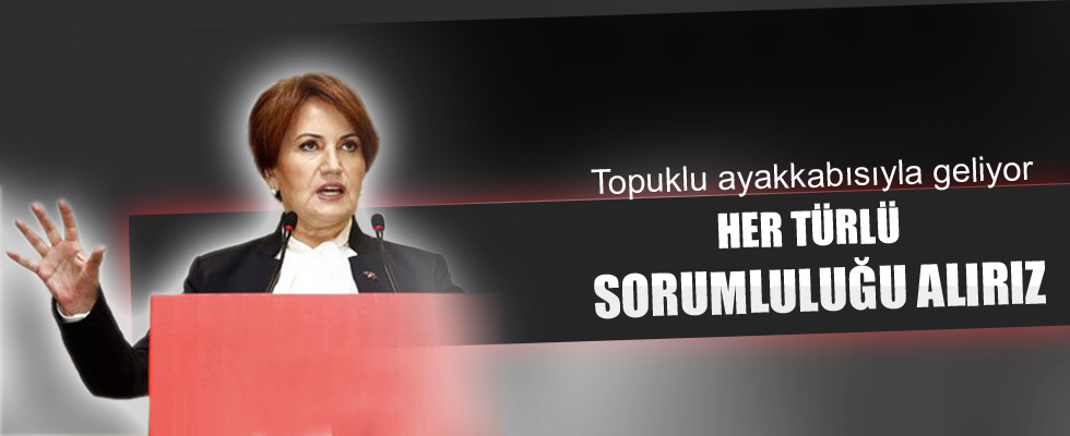 Meral Akşener: Her türlü sorumluluğu alırız