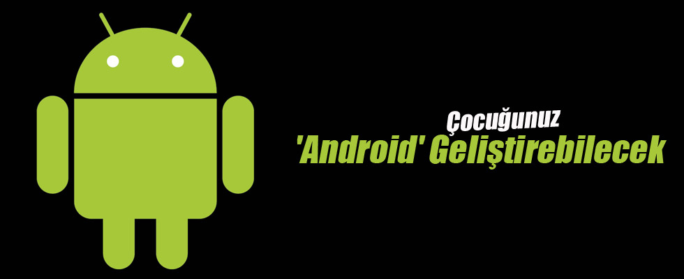 Çocuğunuz 'Android' Geliştirebilecek