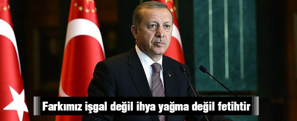 Cumhurbaşkanı Erdoğan: Bizim farkımız işgal değil ihya, yağma değil fetihtir