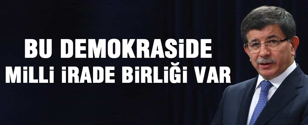 Başbakan Davutoğlu: Bu demokraside milli irade birliği var