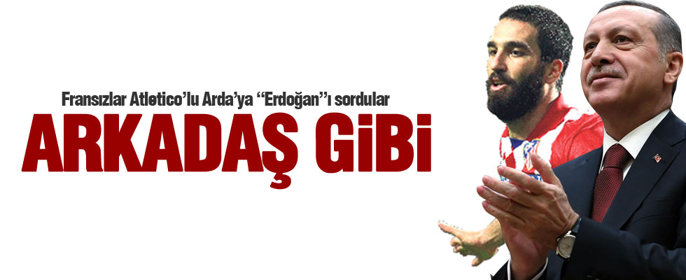 Arda Turan: Erdoğan tıpkı arkadaş gibi