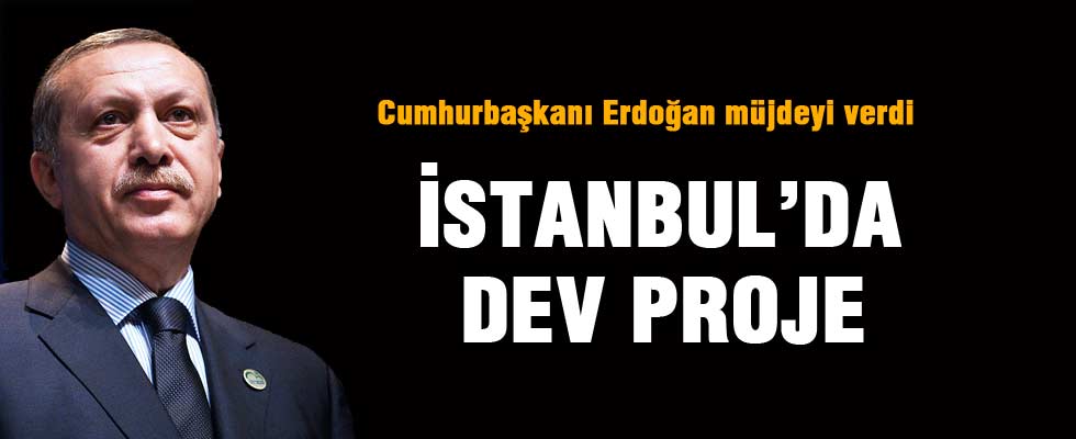 Erdoğan'dan İstanbul için dev proje