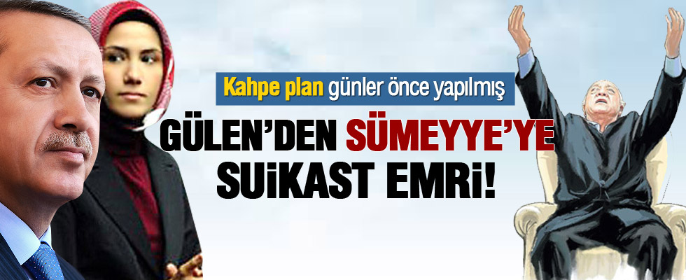 Gülen'den Sümeyye'yi vurun emri