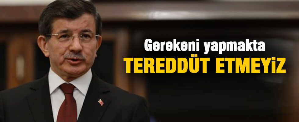 Davutoğlu: Tereddüt etmeyiz