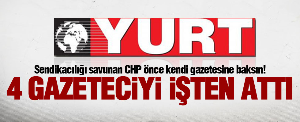 CHP'li vekilin Yurt Gazetesi 4 işçiyi kovdu