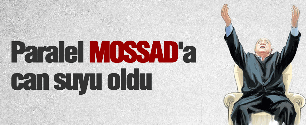 Paralel’in operasyonları MOSSAD’a can suyu oldu