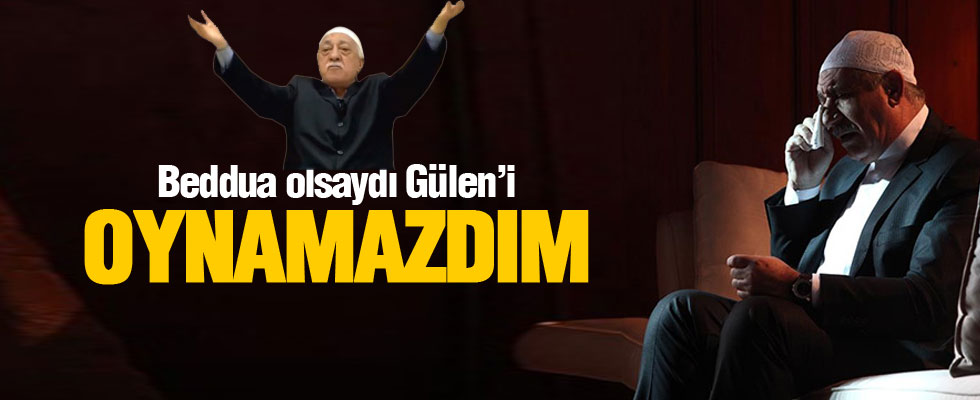 Beddua olsaydı Gülen'i oynamazdım