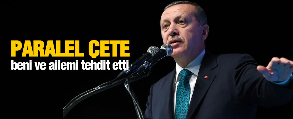 Erdoğan: Paralel çete beni ve ailemi tehdit etti