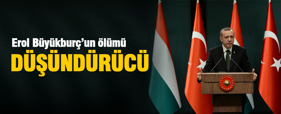 Erdoğan:  Erol Büyükburç'un ölümü düşündürücü