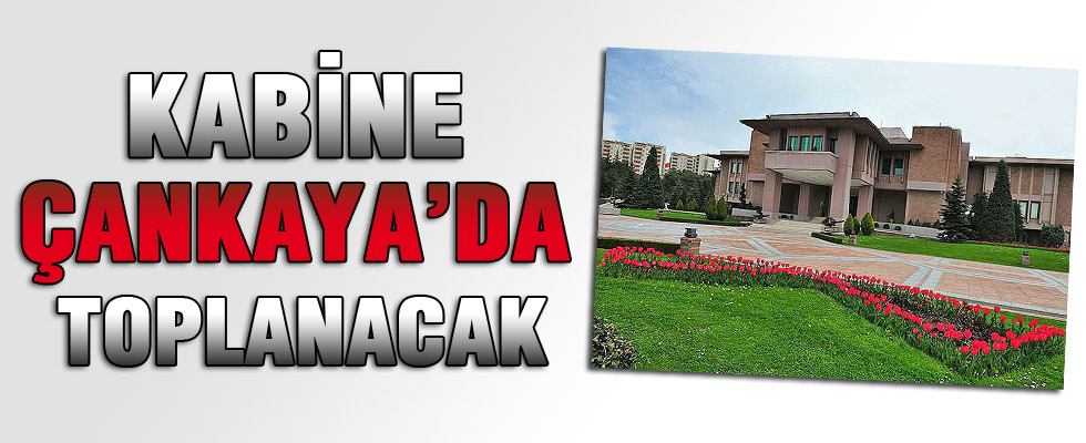 Kabine ilk defa Çankaya'da toplanıyor