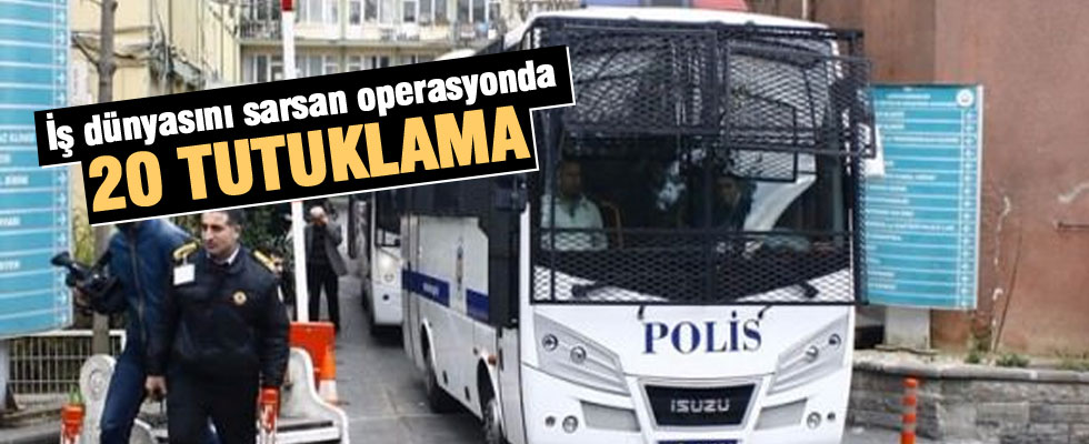 İş dünyasını sarsan operasyonda 20 tutuklama