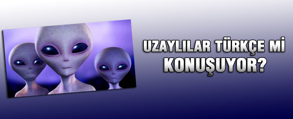 Uzaylılar Türkçe mi konuşuyor?