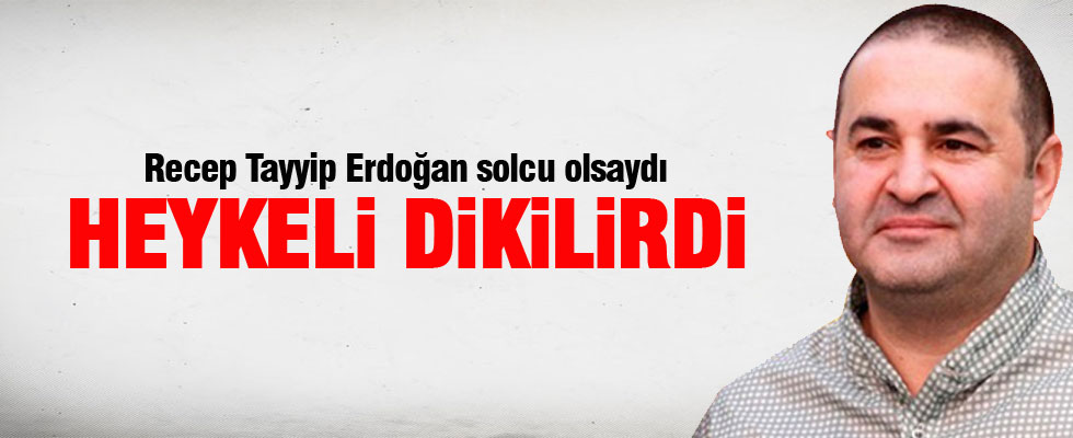 Şafak Sezer: Erdoğan solcu olsaydı heykeli dikilirdi