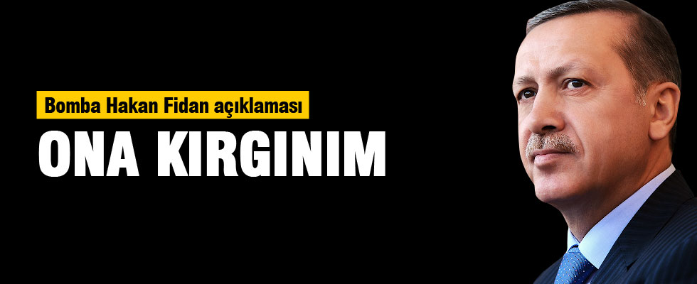 Erdoğan Hakan Fidan'a sitem etti: Ona kırgınım