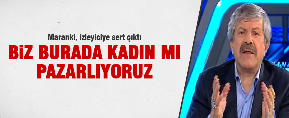 Maranki'den izleyiciye şok tepki: Kadın mı pazarlıyoruz