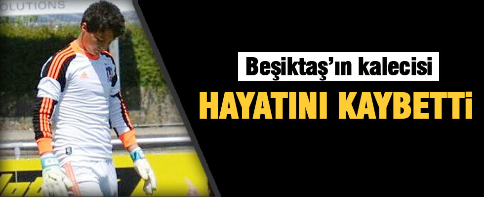 Beşiktaş'ın kalecisi hayatını kaybetti