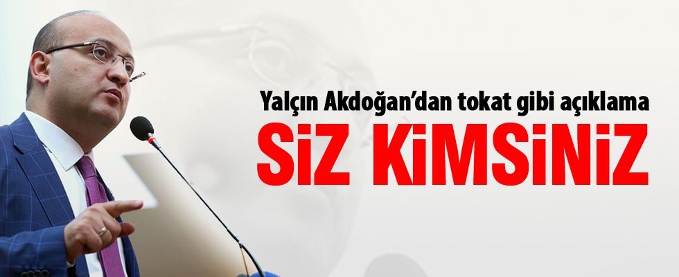 Akdoğan'dan tokat gibi açıklama: Siz kimsiniz!