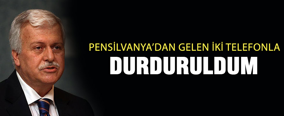 Hüseyin Gülerce: Pensilvanya'dan gelen iki telefonla durduruldum