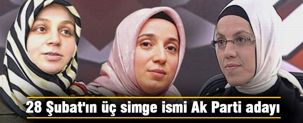 28 Şubat'ın üç simge ismi Ak Parti adayı
