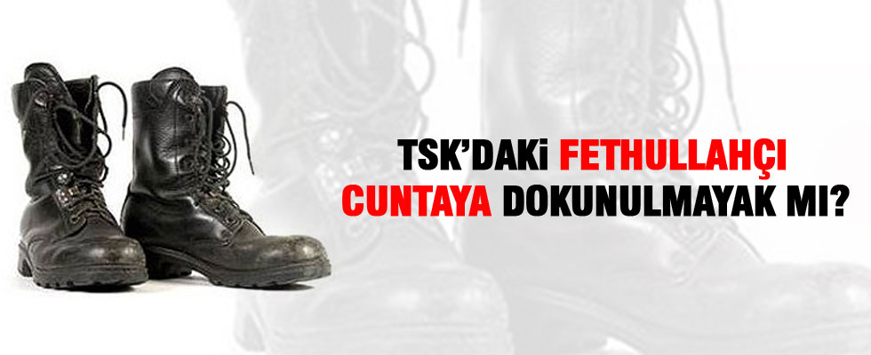 'TSK'daki Fetullahçı cuntaya dokunulmayacak mı?'