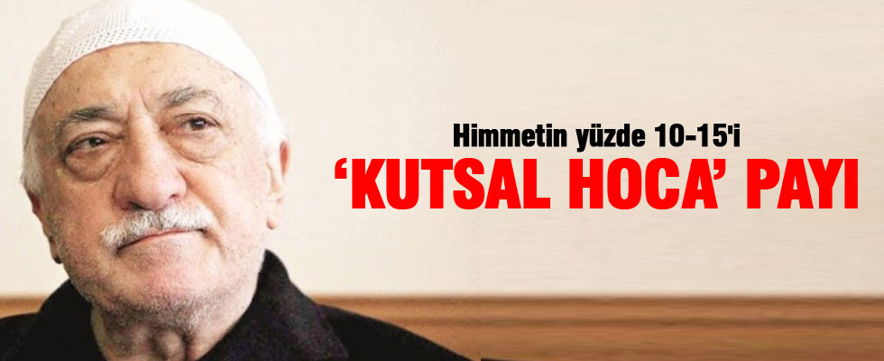 Himmetin yüzde 10-15'i Gülen'in 'kutsal hoca payı'