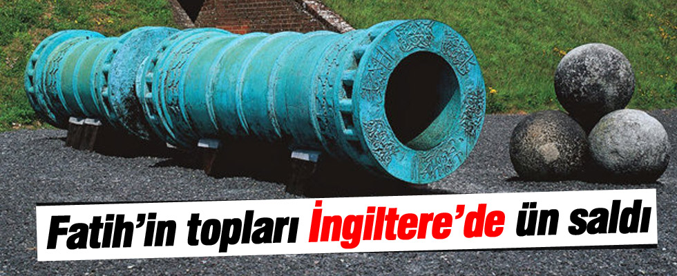 Fatih’in topları İngiltere’de ün saldı