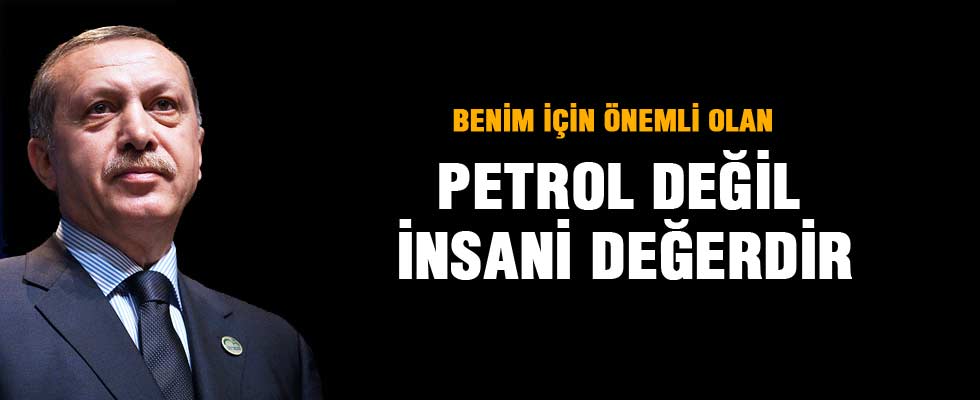 Cumhurbaşkanı Erdoğan: Benim için önemli olan petrol değil insani değerdir