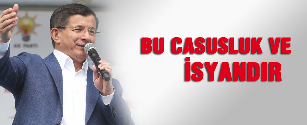 Başbakan Ahmet Davutoğlu: Bu casusluk ve isyandır