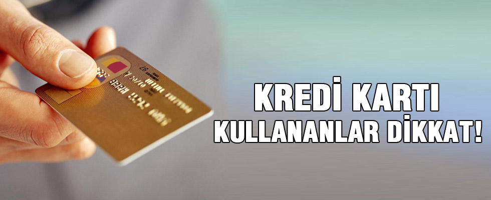 Kredi kartı kullananlar dikkat!