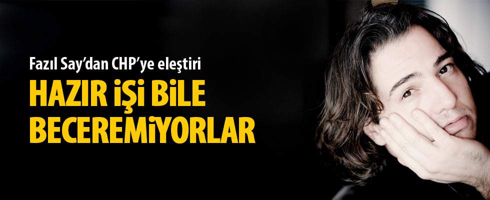 Fazıl Say CHP'yi becerisizlikle suçladı
