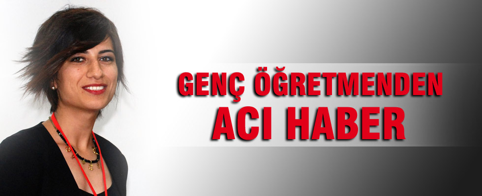 Gülşad öğretmen yaşam savaşını kaybetti