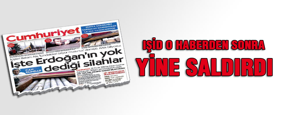 'IŞİD, Cumhuriyet'in o haberinden sonra yine saldırdı'